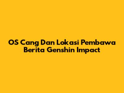 OS Cang Dan Lokasi Pembawa Berita Genshin Impact