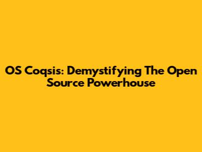 OS Coqsis: Demystifying The Open Source Powerhouse