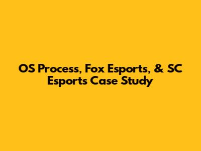 OS Process, Fox Esports, & SC Esports Case Study