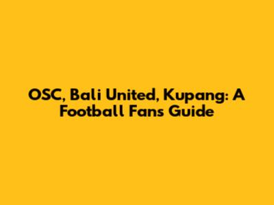 OSC, Bali United, Kupang: A Football Fan's Guide