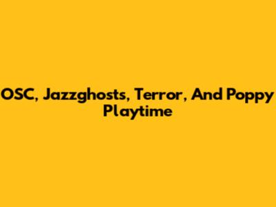 OSC, Jazzghosts, Terror, And Poppy Playtime