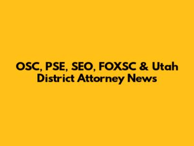 OSC, PSE, SEO, FOXSC & Utah District Attorney News