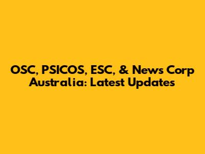 OSC, PSICOS, ESC, & News Corp Australia: Latest Updates