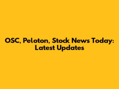 OSC, Peloton, Stock News Today: Latest Updates