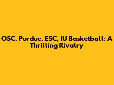OSC, Purdue, ESC, IU Basketball: A Thrilling Rivalry