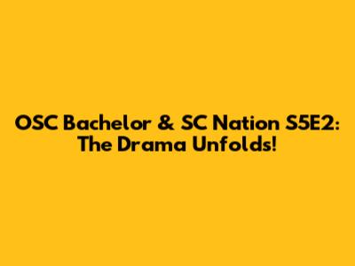 OSC Bachelor & SC Nation S5E2: The Drama Unfolds!