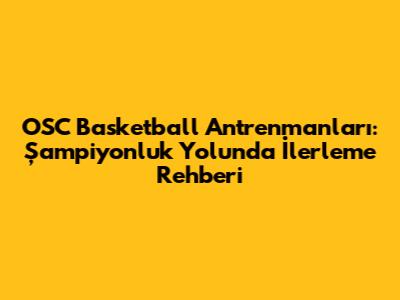 OSC Basketball Antrenmanları: Şampiyonluk Yolunda İlerleme Rehberi