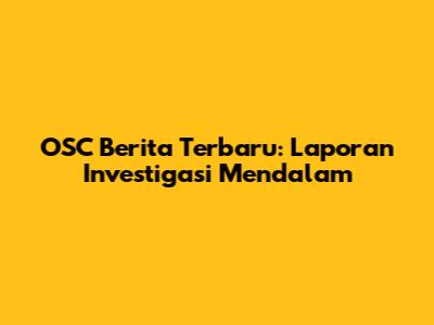 OSC Berita Terbaru: Laporan Investigasi Mendalam