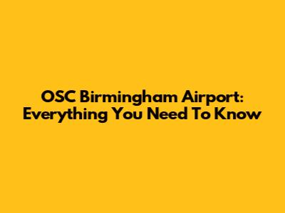 OSC Birmingham Airport: Everything You Need To Know