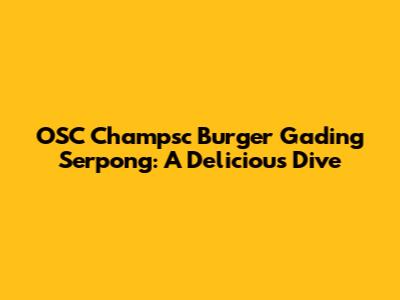 OSC Champsc Burger Gading Serpong: A Delicious Dive