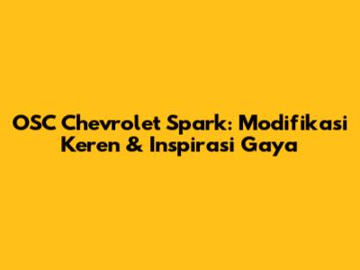 OSC Chevrolet Spark: Modifikasi Keren & Inspirasi Gaya