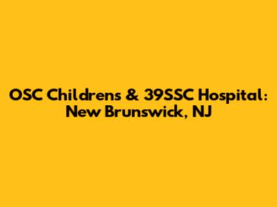 OSC Children's & 39SSC Hospital: New Brunswick, NJ