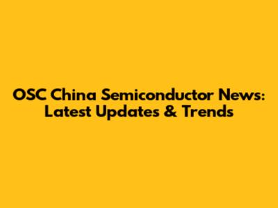 OSC China Semiconductor News: Latest Updates & Trends