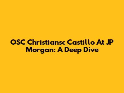 OSC Christiansc Castillo At JP Morgan: A Deep Dive