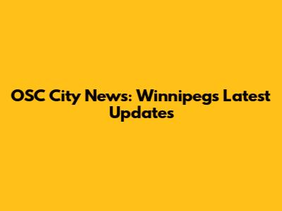 OSC City News: Winnipeg's Latest Updates