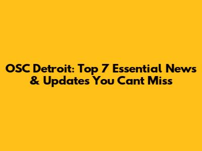 OSC Detroit: Top 7 Essential News & Updates You Can't Miss
