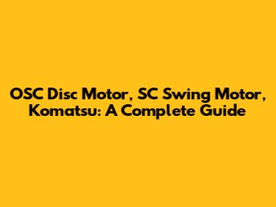 OSC Disc Motor, SC Swing Motor, Komatsu: A Complete Guide