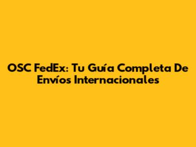 OSC FedEx: Tu Guía Completa De Envíos Internacionales