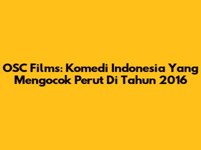 OSC Films: Komedi Indonesia Yang Mengocok Perut Di Tahun 2016