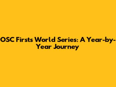 OSC Firsts World Series: A Year-by-Year Journey
