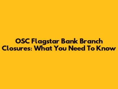 OSC Flagstar Bank Branch Closures: What You Need To Know