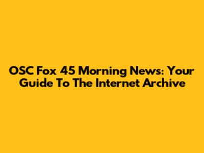 OSC Fox 45 Morning News: Your Guide To The Internet Archive