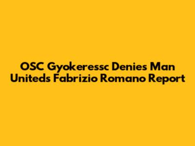 OSC Gyokeressc Denies Man United's Fabrizio Romano Report