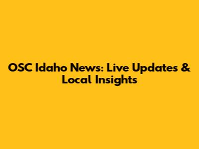 OSC Idaho News: Live Updates & Local Insights