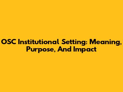OSC Institutional Setting: Meaning, Purpose, And Impact