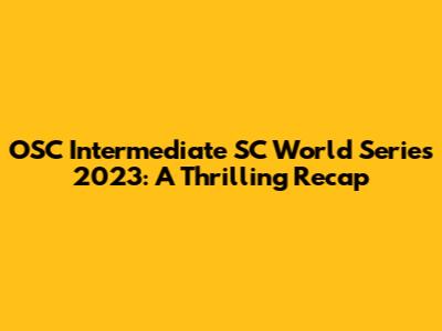 OSC Intermediate SC World Series 2023: A Thrilling Recap