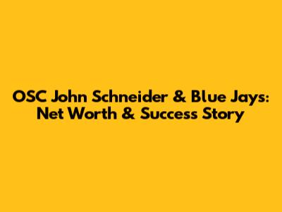 OSC John Schneider & Blue Jays: Net Worth & Success Story