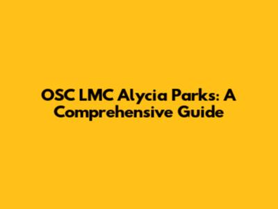 OSC LMC Alycia Parks: A Comprehensive Guide