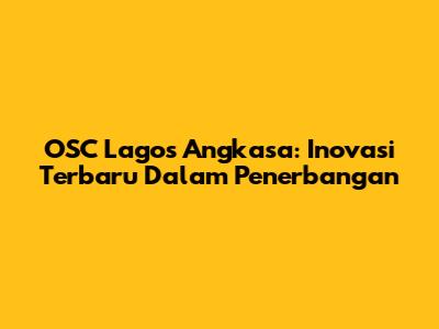 OSC Lagos Angkasa: Inovasi Terbaru Dalam Penerbangan