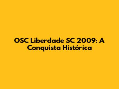 OSC Liberdade SC 2009: A Conquista Histórica