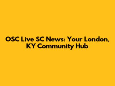 OSC Live SC News: Your London, KY Community Hub