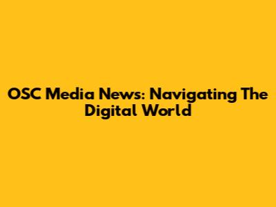 OSC Media News: Navigating The Digital World