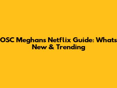 OSC Meghan's Netflix Guide: What's New & Trending