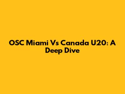 OSC Miami Vs Canada U20: A Deep Dive