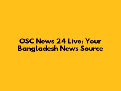OSC News 24 Live: Your Bangladesh News Source