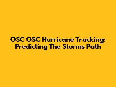 OSC OSC Hurricane Tracking: Predicting The Storm's Path