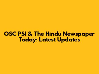 OSC PSI & The Hindu Newspaper Today: Latest Updates