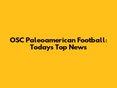 OSC Paleoamerican Football: Today's Top News