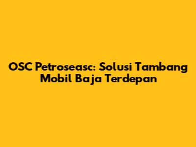 OSC Petroseasc: Solusi Tambang Mobil Baja Terdepan