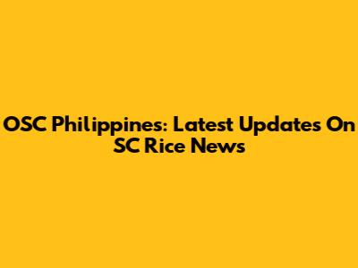 OSC Philippines: Latest Updates On SC Rice News