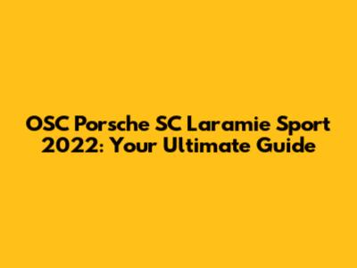 OSC Porsche SC Laramie Sport 2022: Your Ultimate Guide