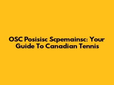 OSC Posisisc Scpemainsc: Your Guide To Canadian Tennis