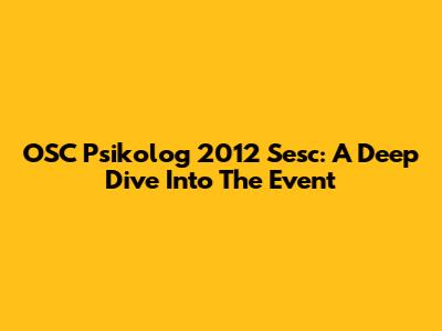 OSC Psikolog 2012 Sesc: A Deep Dive Into The Event