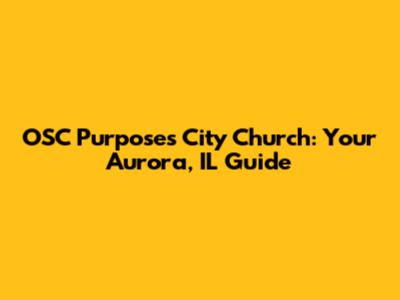 OSC Purposes City Church: Your Aurora, IL Guide