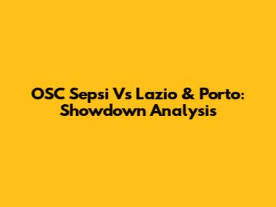 OSC Sepsi Vs Lazio & Porto: Showdown Analysis