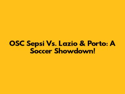 OSC Sepsi Vs. Lazio & Porto: A Soccer Showdown!